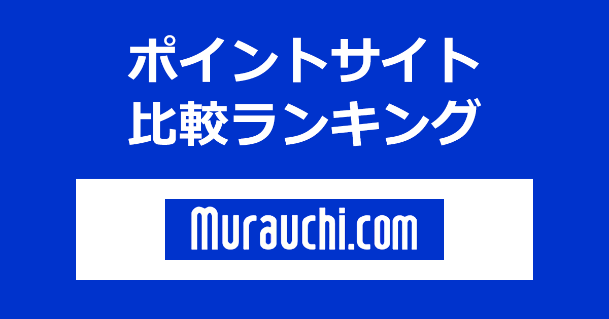 ポイントサイトの比較ランキング。ポイントサイトを経由して「murauchi.com(ムラウチドットコム)」でショッピングをしたときにもらえるポイント数で、ポイントサイトをランキング。