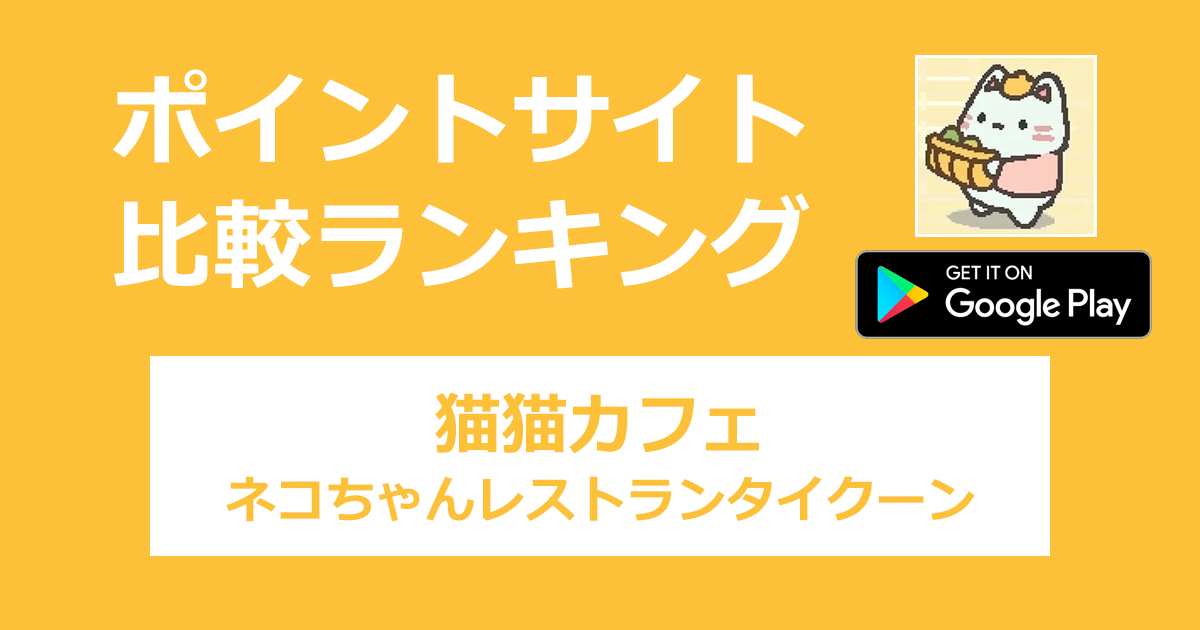 ポイントサイトの比較ランキング。「猫猫カフェ：ネコちゃんレストランタイクーン【Android】」をポイントサイト経由でダウンロードしたときにもらえるポイント数で、ポイントサイトをランキング。