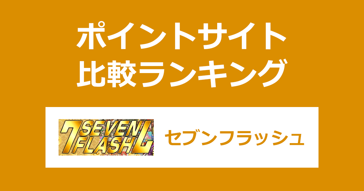 ポイントサイトの比較ランキング。オンラインスロット＆ゲーム「7flash（セブンフラッシュ）」にポイントサイト経由で無料会員登録したときにもらえるポイント数で、ポイントサイトをランキング。