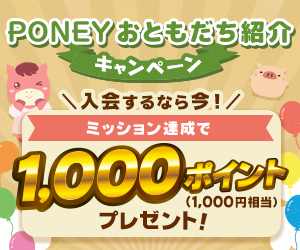 PONEYおともだち紹介キャンペーン|ミッション達成で1,000ポイント(1,000円相当)プレゼント!