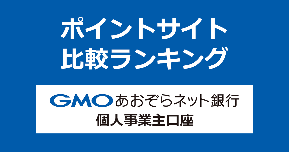 ポイントサイトの比較ランキング。「GMOあおぞらネット銀行」の個人事業主口座をポイントサイト経由で開設したときにもらえるポイント数で、ポイントサイトをランキング。