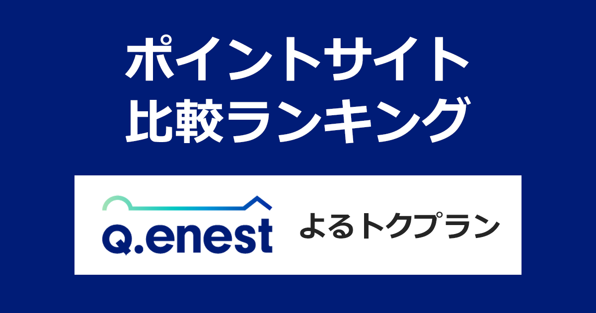 ポイントサイトの比較ランキング。ポイントサイトを経由して「Q.ENESTでんきよるトクプラン（キューエネスでんき）」を供給開始・継続利用したときにもらえるポイント数で、ポイントサイトをランキング。