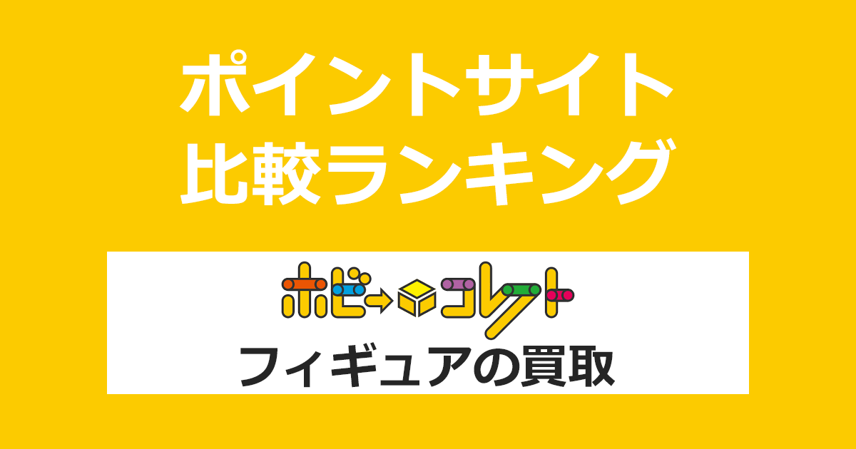 ポイントサイトの比較ランキング。「ホビーコレクト フィギュア買取」をポイントサイト経由で利用したときにもらえるポイント数で、ポイントサイトをランキング。