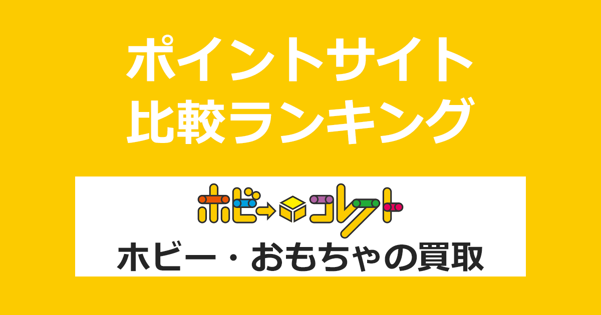 ポイントサイトの比較ランキング。「ホビーコレクト ホビー・おもちゃ買取」をポイントサイト経由で利用したときにもらえるポイント数で、ポイントサイトをランキング。