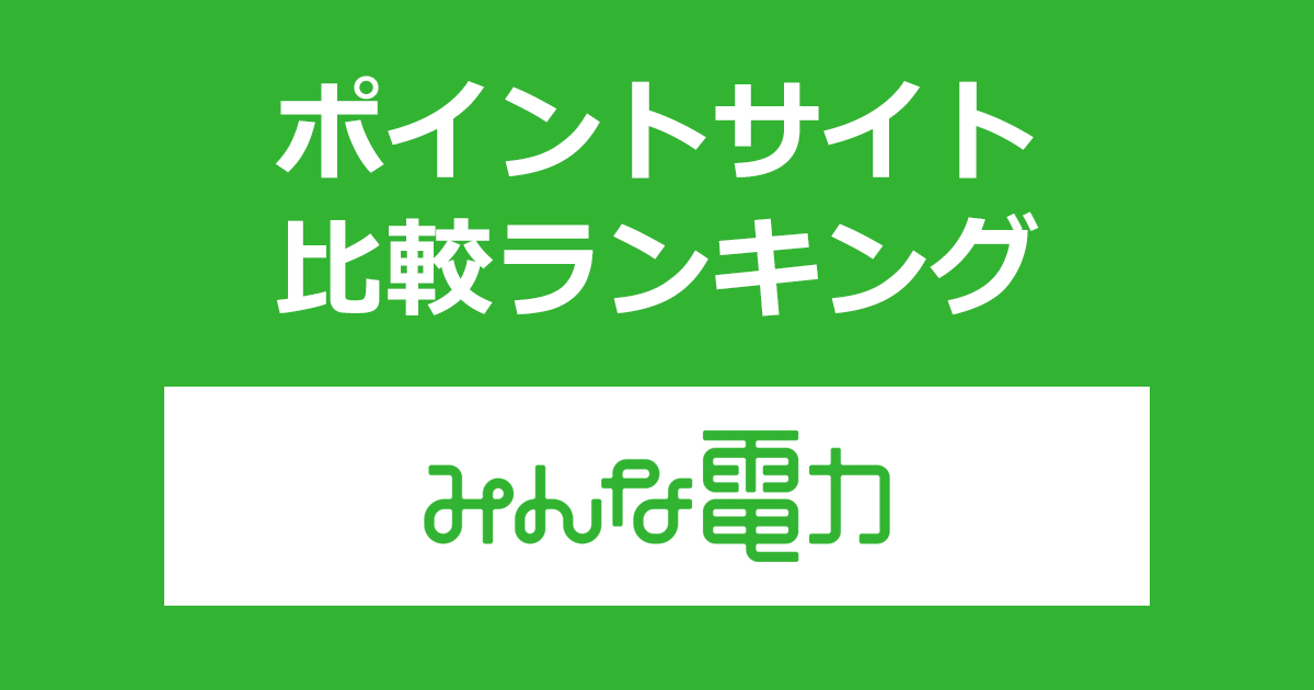 ポイントサイトの比較ランキング。ポイントサイトを経由して「みんな電力」を開通完了したときにもらえるポイント数で、ポイントサイトをランキング。