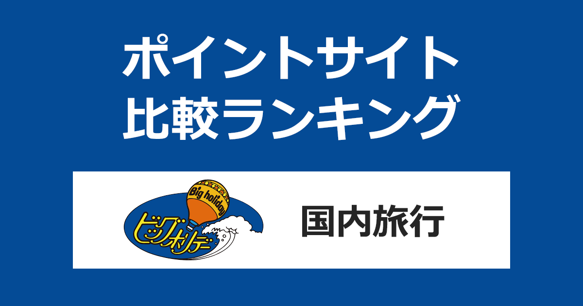 ポイントサイトの比較ランキング。「ビッグホリデー（国内旅行）」をポイントサイト経由で利用したときにもらえるポイント数で、ポイントサイトをランキング。
