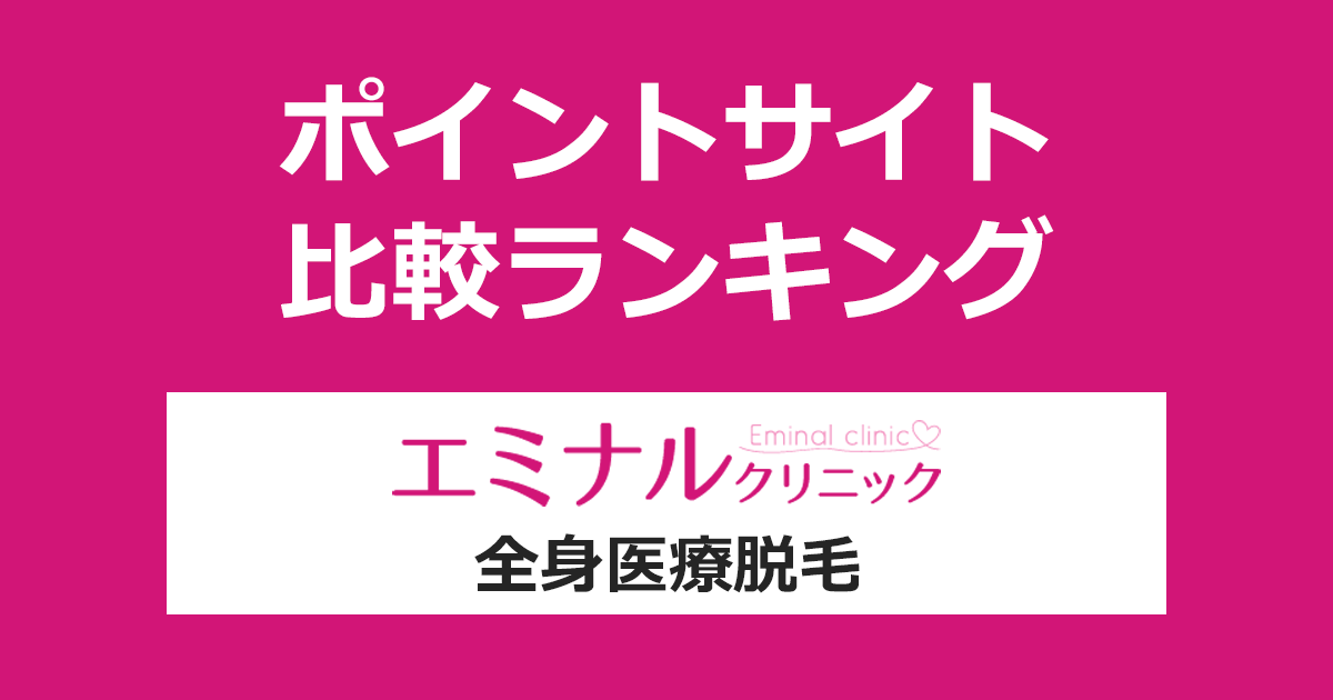 ポイントサイトの比較ランキング。ポイントサイトを経由して「エミナルクリニック 全身医療脱毛」を利用したときにもらえるポイント数で、ポイントサイトをランキング。