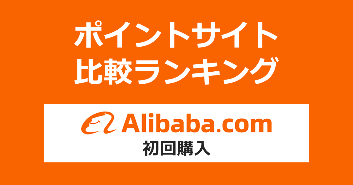 ポイントサイトの比較ランキング。ポイントサイトを経由してB2Bトレーディングプラットホーム「Alibaba.com（アリババ）」で初めてショッピングをしたときにもらえるポイント数で、ポイントサイトをランキング。