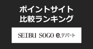 ポイントサイトの比較ランキング。ポイントサイトを経由して「西武・そごう公式オンラインストア e.デパート」でショッピングをしたときにもらえるポイント数で、ポイントサイトをランキング。