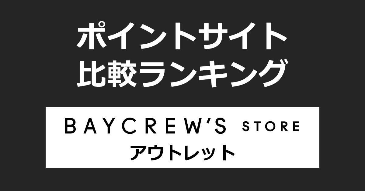 ポイントサイトの比較ランキング。ポイントサイトを経由して「BAYCREW'S STORE（ベイクルーズストア）アウトレット」でショッピングをしたときにもらえるポイント数で、ポイントサイトをランキング。