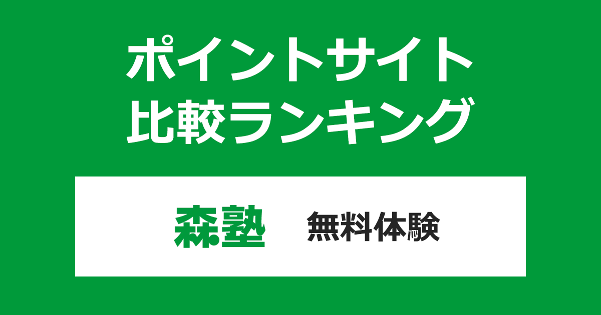 ポイントサイトの比較ランキング。「個別指導塾の森塾 無料体験」に参加したときにもらえるポイント数で、ポイントサイトをランキング。