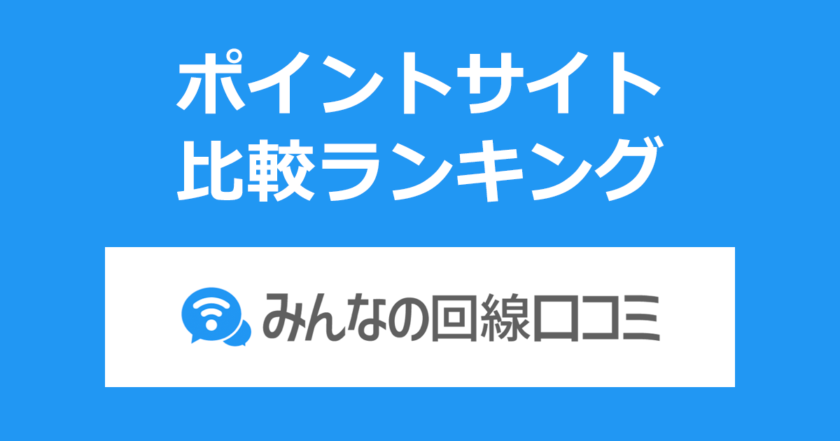 ポイントサイトの比較ランキング。ポイントサイトを経由してインターネット回線の口コミ比較・投稿サイト「みんなの回線口コミ」に口コミ投稿したときにもらえるポイント数で、ポイントサイトをランキング。