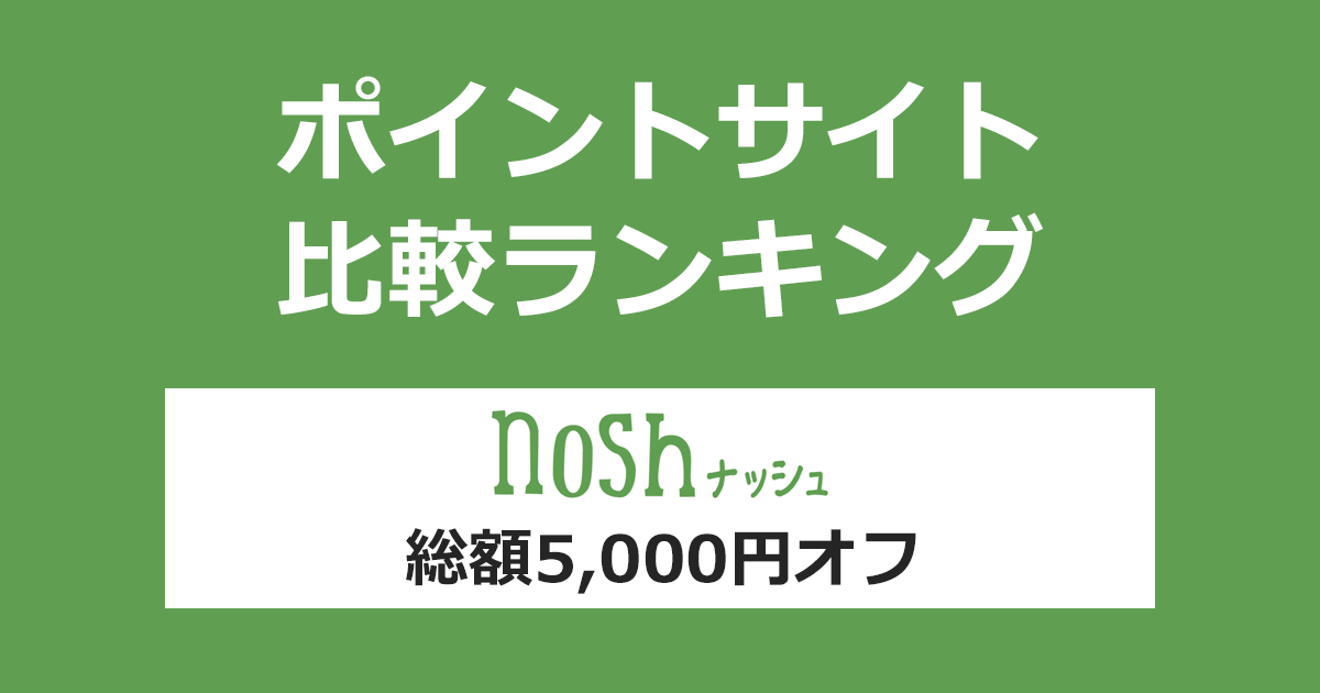 ポイントサイトの比較ランキング。「nosh（ナッシュ）総額5,000円オフ」をポイントサイト経由で利用したときにもらえるポイント数で、ポイントサイトをランキング。