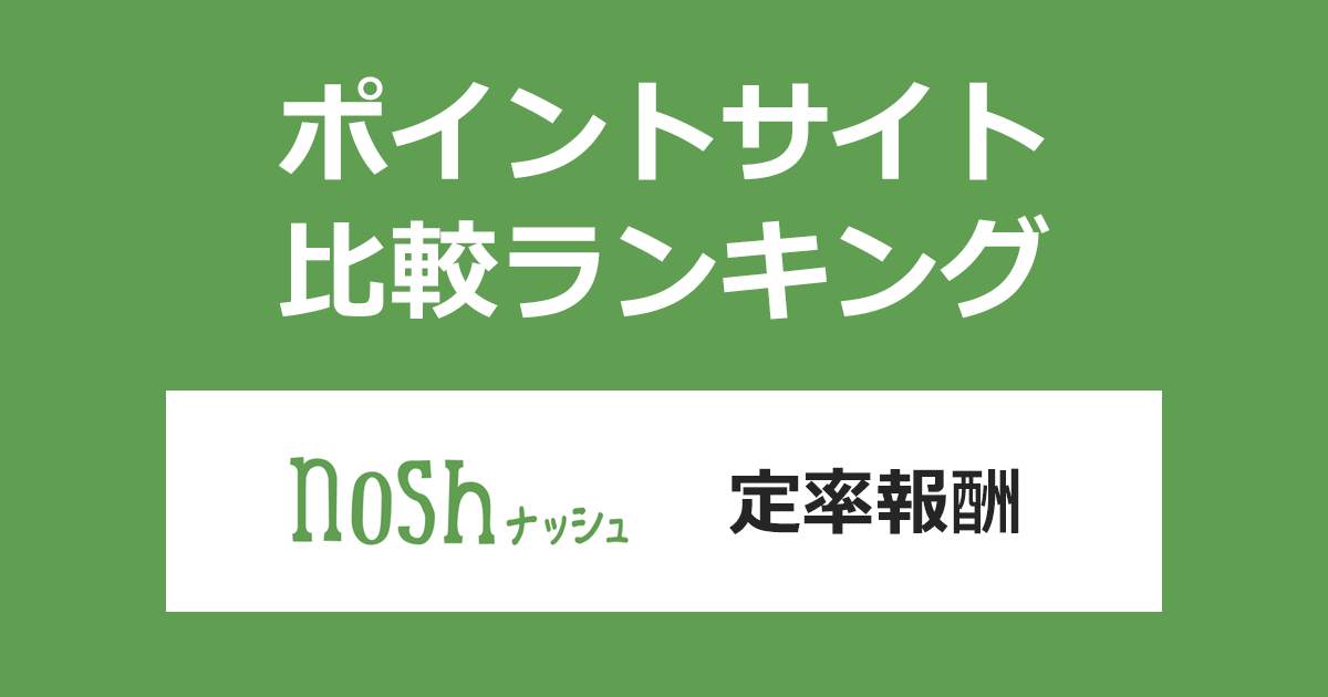 ポイントサイトの比較ランキング。「nosh（ナッシュ）定率報酬」をポイントサイト経由で利用したときにもらえるポイント数で、ポイントサイトをランキング。