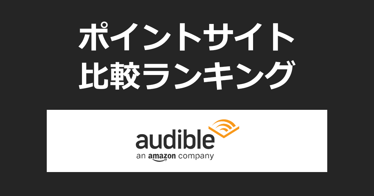 ポイントサイトの比較ランキング。Amazonのオーディオブック「Audible（オーディブル）」にポイントサイト経由で無料お試し登録したときにもらえるポイント数で、ポイントサイトをランキング。