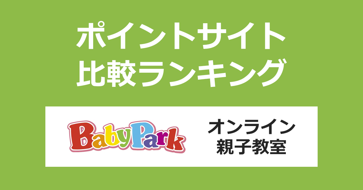 ポイントサイトの比較ランキング。ポイントサイト経由で「オンライン親子教室ベビーパーク（BabyPark）」に入会したときにもらえるポイント数で、ポイントサイトをランキング。