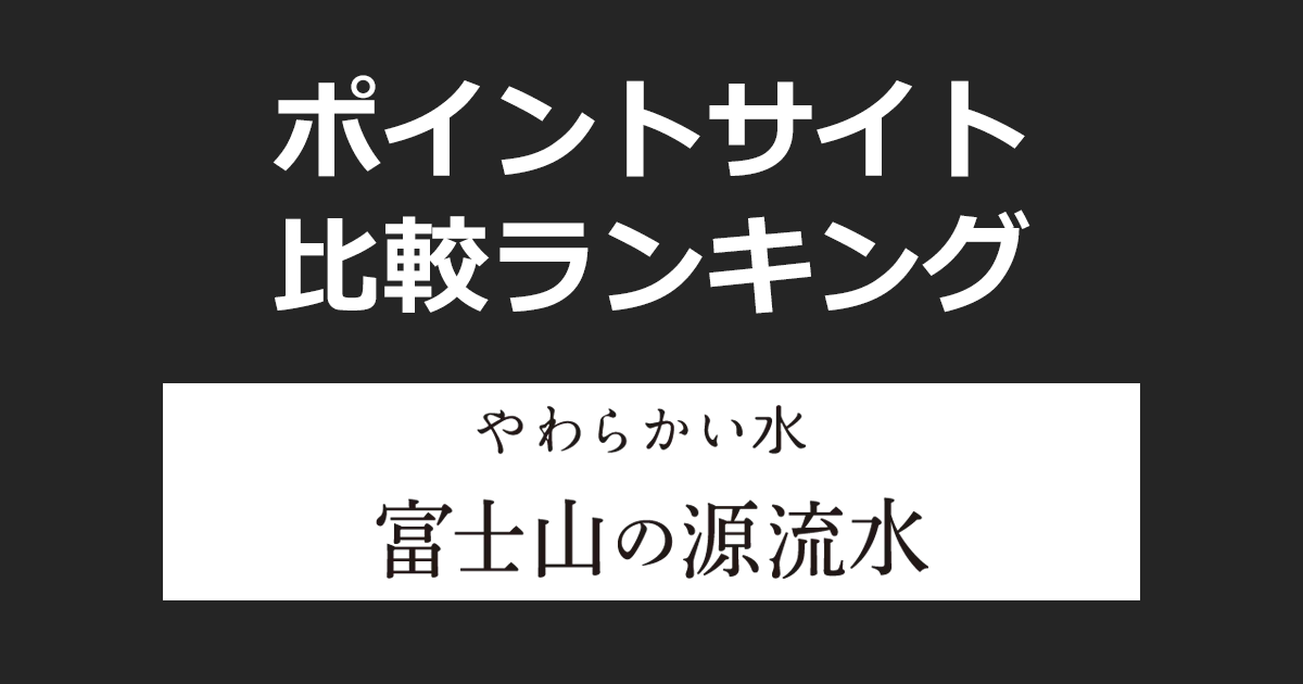 ポイントサイトの比較ランキング。ウォーターサーバー「富士山の源流水」をポイントサイト経由で設置したときにもらえるポイント数で、ポイントサイトをランキング。