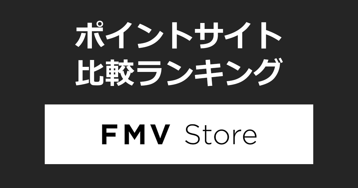 ポイントサイトの比較ランキング。ポイントサイトを経由してFMVパソコン通販サイト「FMV Store」でショッピングをしたときにもらえるポイント数で、ポイントサイトをランキング。