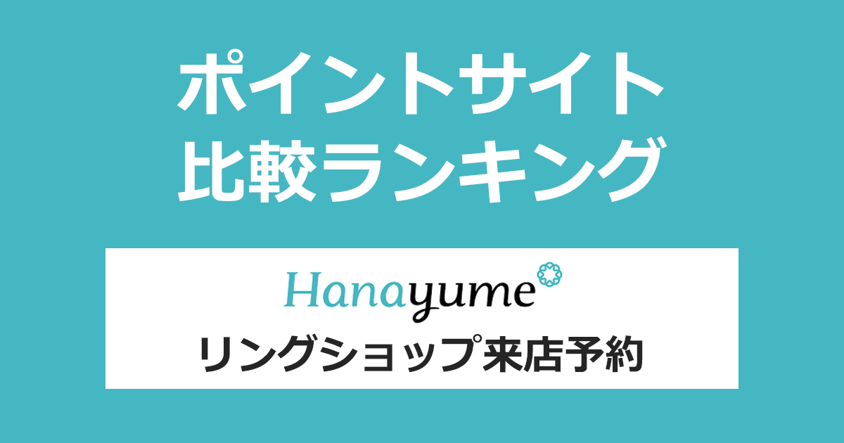 ポイントサイトの比較ランキング。ポイントサイトを経由して結婚式場探し「Hanayume（ハナユメ）」のリングショップに来店予約したときにもらえるポイント数で、ポイントサイトをランキング。