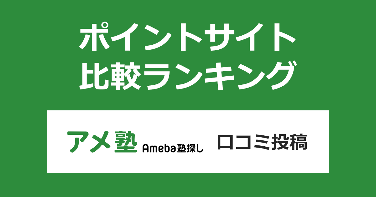 ポイントサイトの比較ランキング。ポイントサイトを経由して塾・予備校・家庭教師・オンライン塾や習い事に関する総合情報サイト「Ameba塾探し」に口コミ投稿したときにもらえるポイント数で、ポイントサイトをランキング。