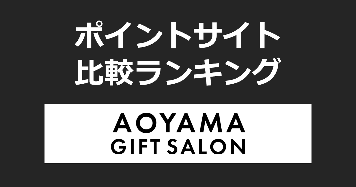ポイントサイトの比較ランキング。ポイントサイトを経由してギフトカード専門オンラインストア「AOYAMA GIFT SALON(アオヤマギフトサロン)」でショッピングをしたときにもらえるポイント数で、ポイントサイトをランキング。