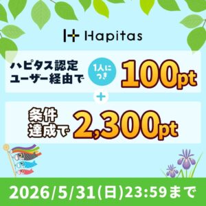 ハピタスの期間限定キャンペーン：5月31日までの新規登録者限定！ハピタス認定ユーザー経由で100ポイント＋条件達成で2,300ポイントの合計2,400ポイント（2,400円相当）をプレゼント