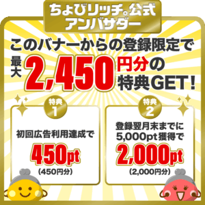ちょびリッチ。公式アンバサダー。ここからの新規登録で450ポイント（450円相当）＋2,000ポイント（2,000円相当）をプレゼント！
