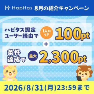 ハピタスの期間限定キャンペーン：8月31日までの新規登録者限定！ハピタス認定ユーザー経由で100ポイント＋条件達成で2,300ポイントの合計2,400ポイント（2,400円相当）をプレゼント