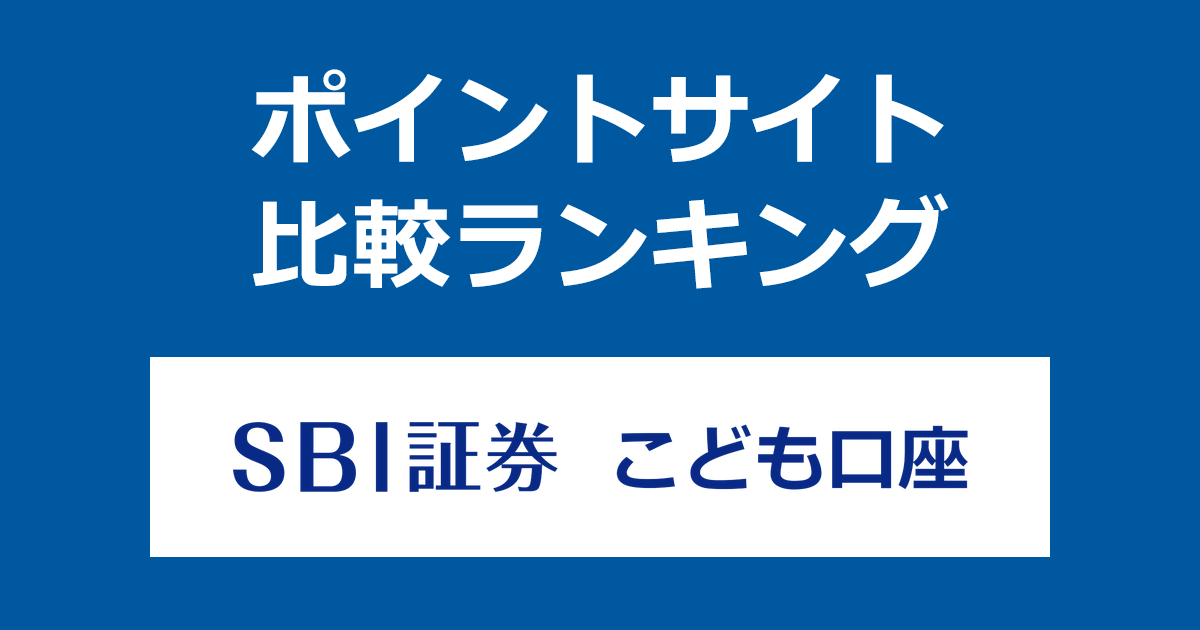 ポイントサイトの比較ランキング。「SBI証券 こども口座」をポイントサイト経由で開設したときにもらえるポイント数で、ポイントサイトをランキング。