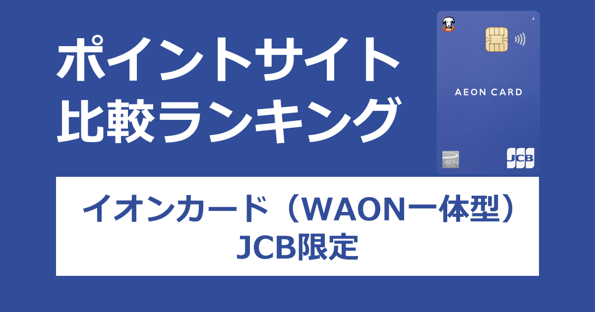 ポイントサイトの比較ランキング。イオンのクレジットカード「イオンカード（WAON一体型）（JCB限定）」をポイントサイト経由で発行したときにもらえるポイント数で、ポイントサイトをランキング。
