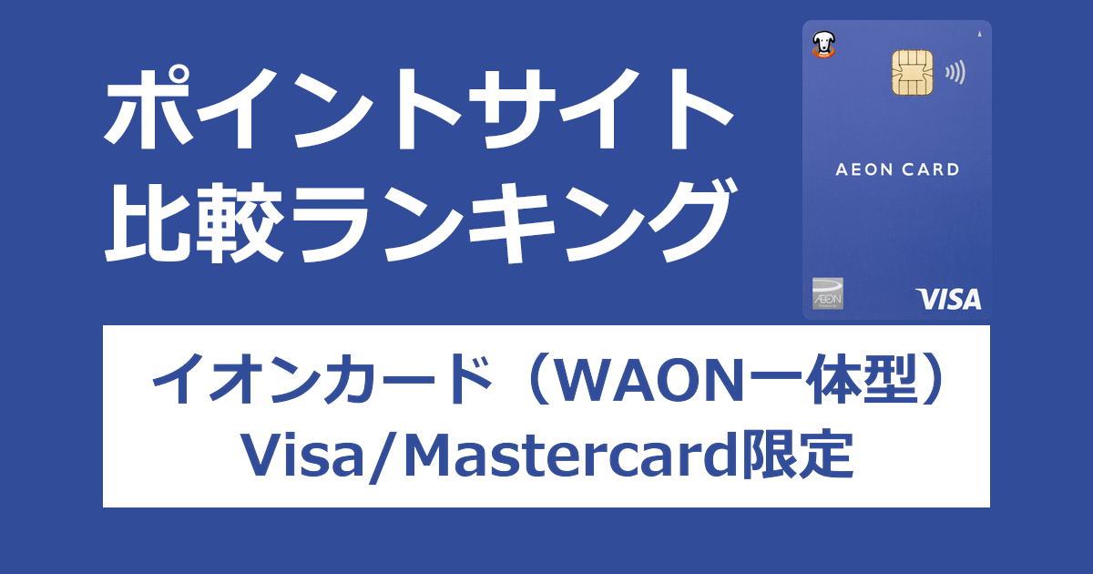 ポイントサイトの比較ランキング。イオンのクレジットカード「イオンカード（WAON一体型）（Visa/Mastercard限定）」をポイントサイト経由で発行したときにもらえるポイント数で、ポイントサイトをランキング。