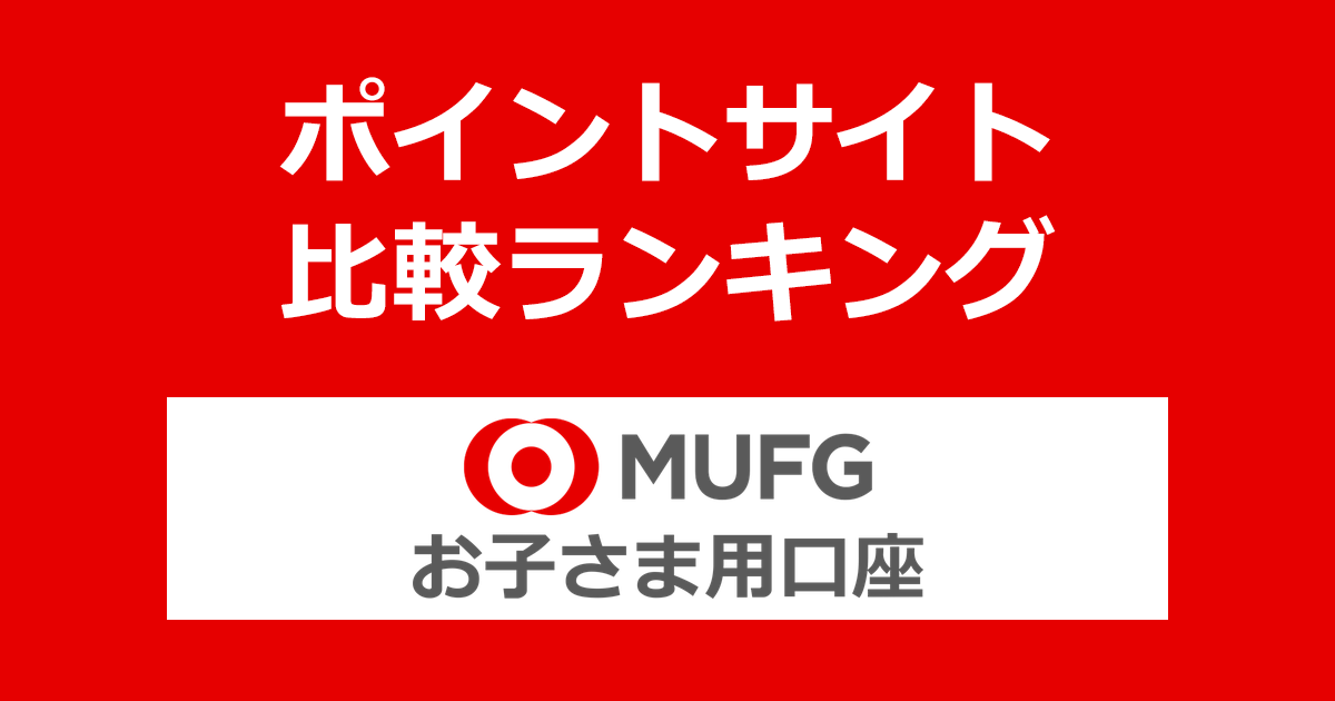 ポイントサイトの比較ランキング。「三菱ＵＦＪ銀行 お子さま用口座」（15歳未満）をポイントサイト経由でスマート口座開設アプリから開設したときにもらえるポイント数で、ポイントサイトをランキング。