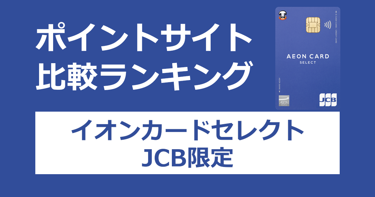 ポイントサイトの比較ランキング。イオンのクレジットカード「イオンカードセレクト（JCB限定）」をポイントサイト経由で発行したときにもらえるポイント数で、ポイントサイトをランキング。