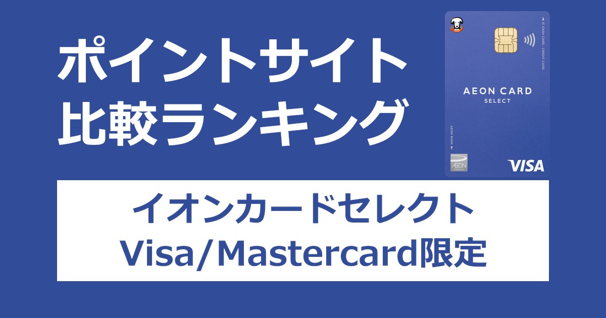 ポイントサイトの比較ランキング。イオンのクレジットカード「イオンカードセレクト（Visa/Mastercard限定）」をポイントサイト経由で発行したときにもらえるポイント数で、ポイントサイトをランキング。