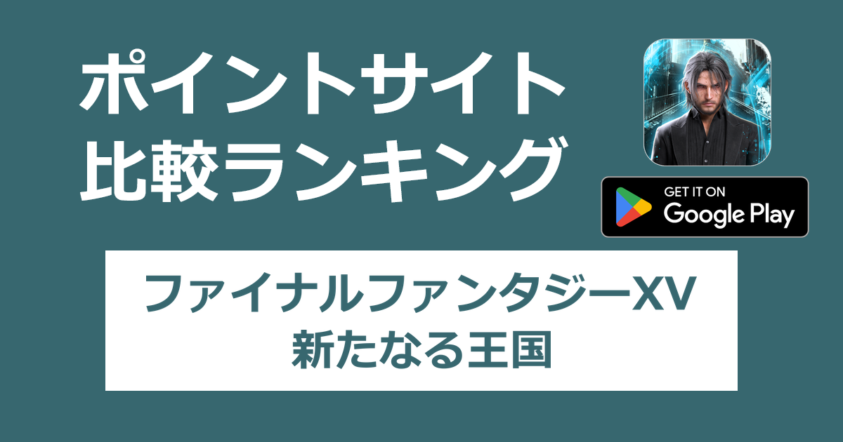 ポイントサイトの比較ランキング。戦略RPG「ファイナルファンタジーXV：新たなる王国【Android】」をポイントサイト経由でダウンロードしたときにもらえるポイント数で、ポイントサイトをランキング。