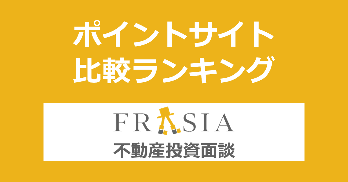 ポイントサイトの比較ランキング。「FRASIA 不動産投資面談」にポイントサイト経由で参加したときにもらえるポイント数で、ポイントサイトをランキング。