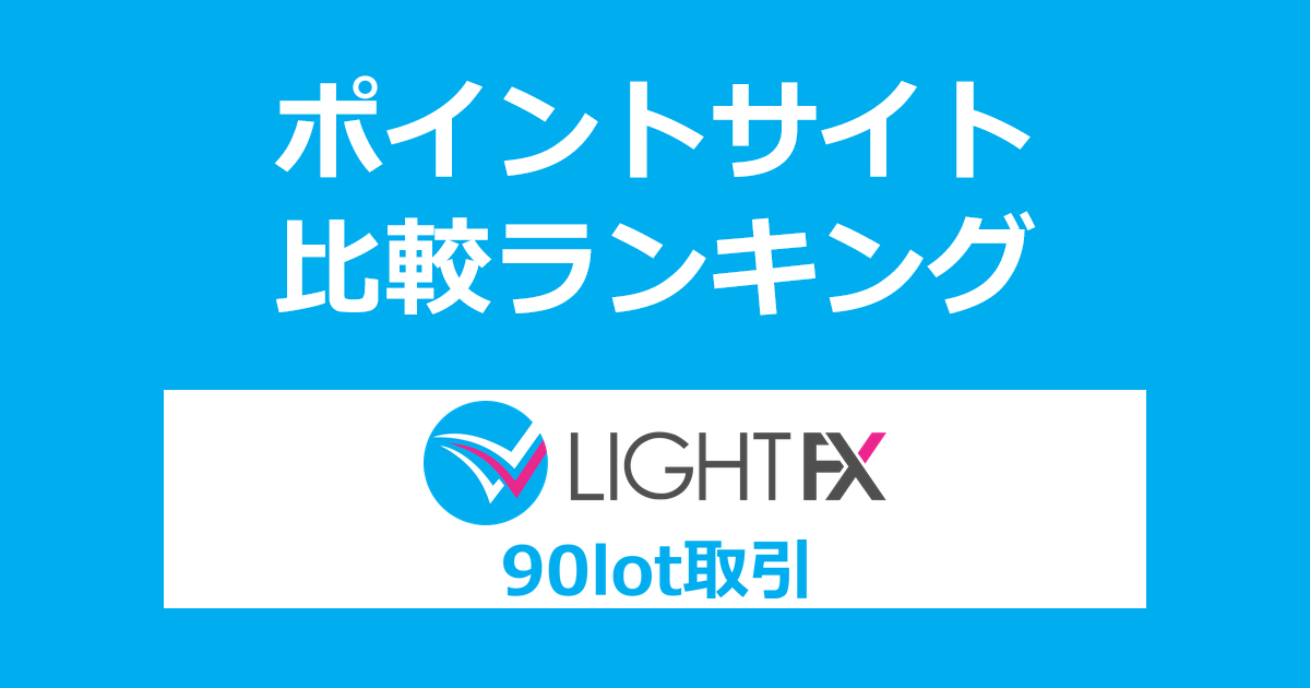 ポイントサイトの比較ランキング。「LIGHT FX」の口座をポイントサイト経由で開設し、90lot以上の取引をしたときにもらえるポイント数で、ポイントサイトをランキング。