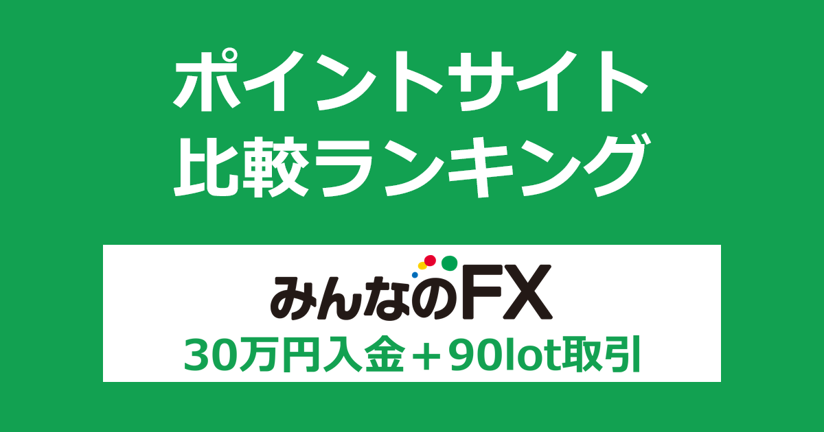 ポイントサイトの比較ランキング。「みんなのFX」の口座をポイントサイト経由で開設し、30万円以上を入金して90lot以上の取引をしたときにもらえるポイント数で、ポイントサイトをランキング。