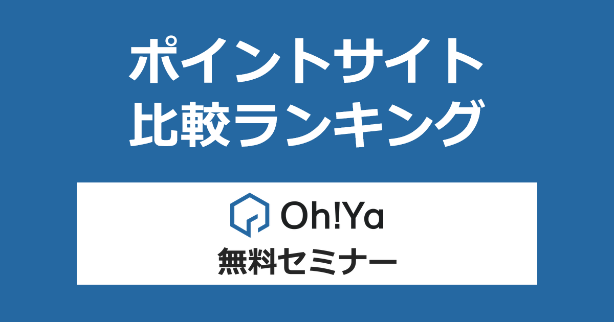 ポイントサイトの比較ランキング。不動産投資「Oh!Ya（オーヤ）」の無料セミナーに参加したときにもらえるポイント数で、ポイントサイトをランキング。