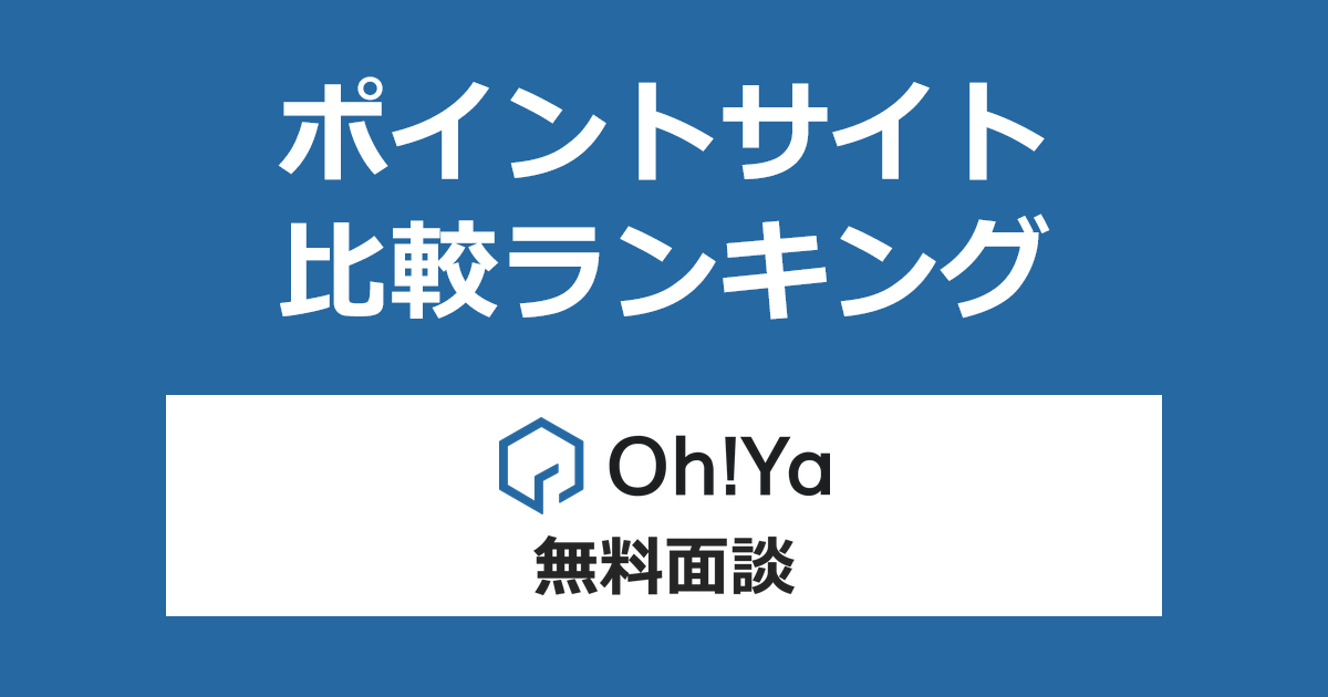 ポイントサイトの比較ランキング。不動産投資「Oh!Ya(オーヤ)」の無料面談に参加したときにもらえるポイント数で、ポイントサイトをランキング。