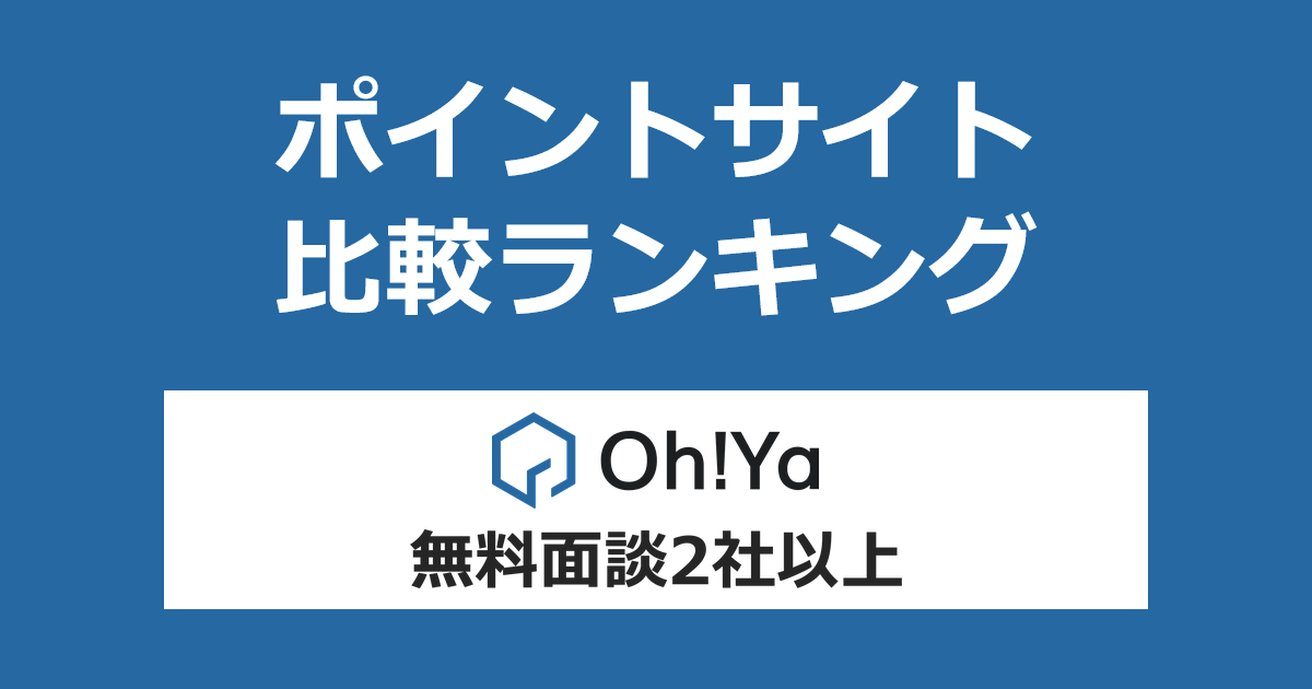 ポイントサイトの比較ランキング。不動産投資「Oh!Ya(オーヤ)」の無料面談に参加(2社以上)したときにもらえるポイント数で、ポイントサイトをランキング。