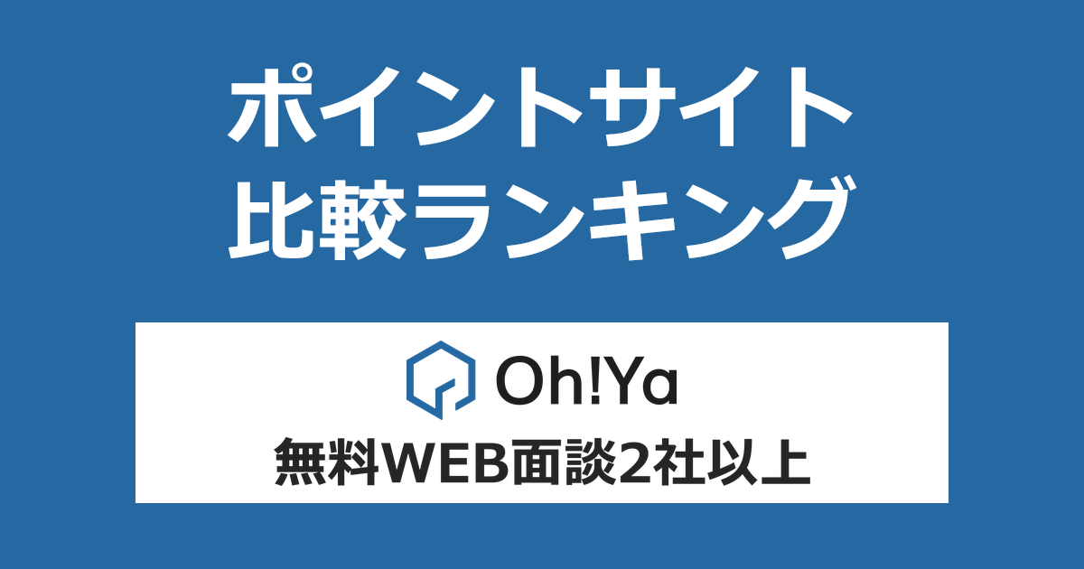 ポイントサイトの比較ランキング。不動産投資「Oh!Ya(オーヤ)」の無料WEB面談に参加(2社以上)したときにもらえるポイント数で、ポイントサイトをランキング。