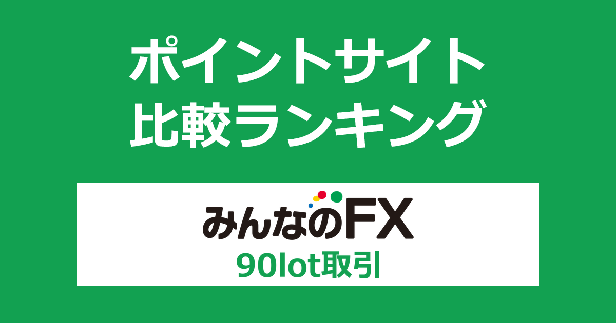 ポイントサイトの比較ランキング。「みんなのFX」の口座をポイントサイト経由で開設し、90lot以上の取引をしたときにもらえるポイント数で、ポイントサイトをランキング。